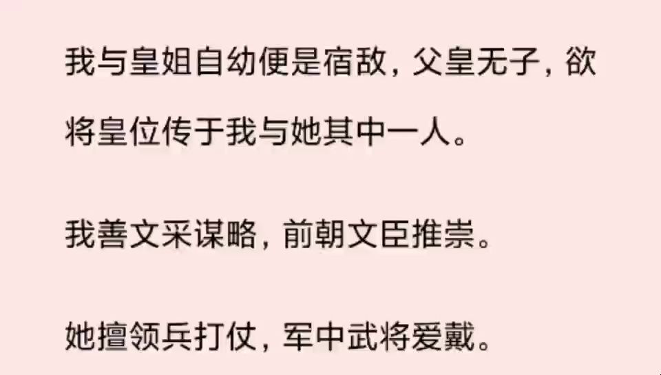 (全文)我与皇姐自幼便是宿敌,父皇无子,欲将皇位传于我与她其中一人. 我善文采谋略,前朝文臣推崇. 她擅领兵打仗,军中武将爱戴. 我们斗的不可...