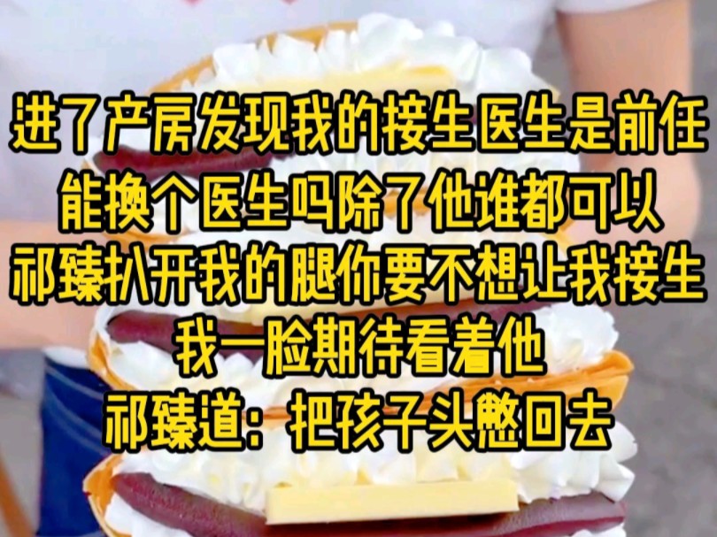 [图]进了产房发现我的接生医生是前任，能换个医生吗，除了他谁都可以。祁臻扒开我的腿，你要不想让我接生把孩子头憋回去...