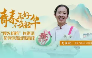 Download Video: 青春正好 不负韶华 | “馒头妈妈”有绝活，花饽饽蒸出致富经