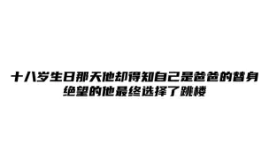 下载视频: 十八岁生日那天他却得知自己是爸爸的替身，绝望的他最终选择了跳楼