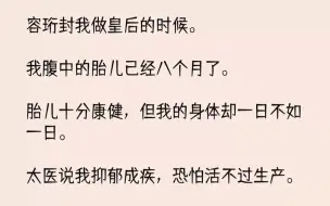 下载视频: 【完结文】容珩封我做皇后的时候。我腹中的胎儿已经八个月了。胎儿十分康健，但我的身...