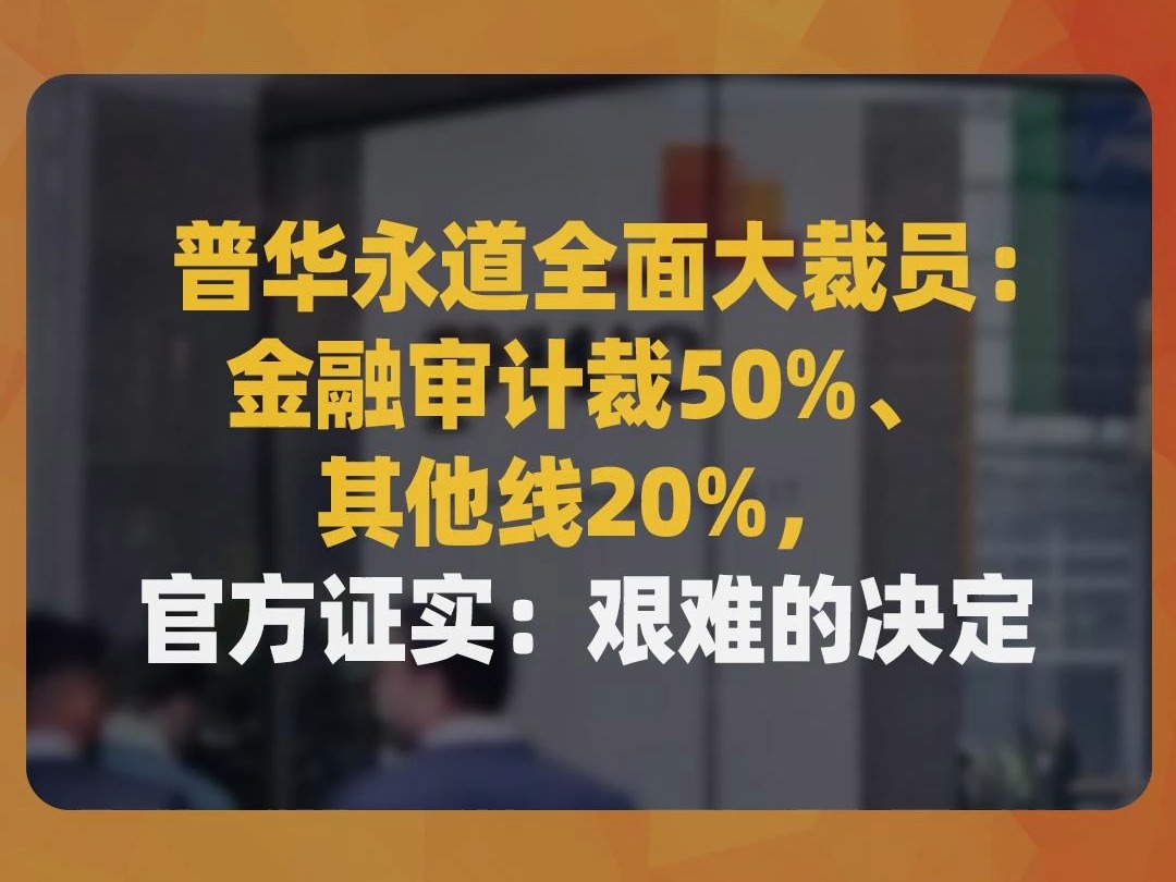 普华永道全面大裁员:金融审计裁50%、其他线20%,官方证实:艰难的决定哔哩哔哩bilibili