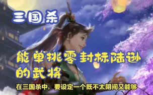 Download Video: 三国杀》如何设定一个不是很阴间，但单挑能零封标陆逊的武将