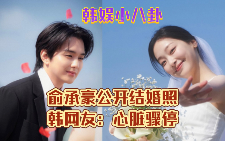 俞承豪公开结婚照,韩网友:心脏骤停哔哩哔哩bilibili