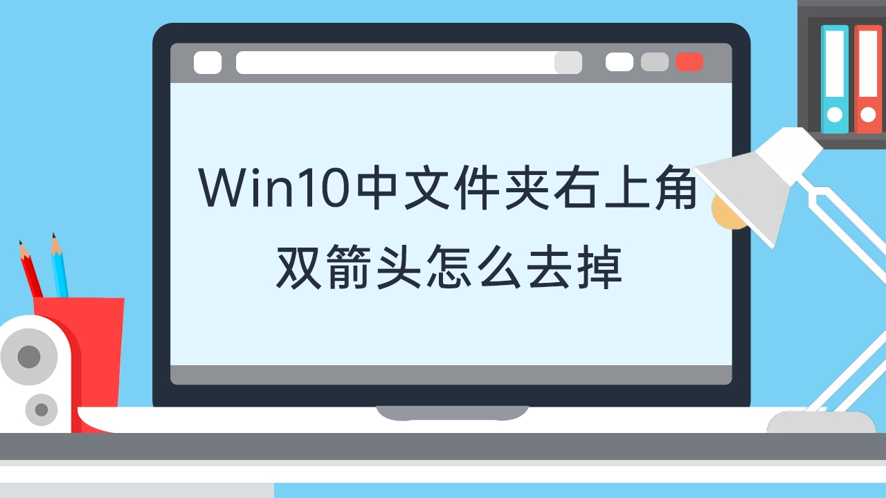 win10中文件夹右上角双箭头怎么去掉哔哩哔哩bilibili