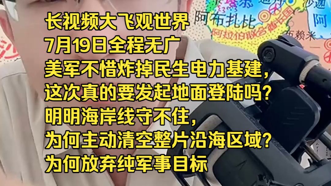 长视频大飞观世界7月19日全程无广美军不惜炸掉民生电力基建，这次真的要发起地面登陆吗？ 明明海岸线守不住，为何主动清空整片沿海区域？ 为何放弃纯军事目标