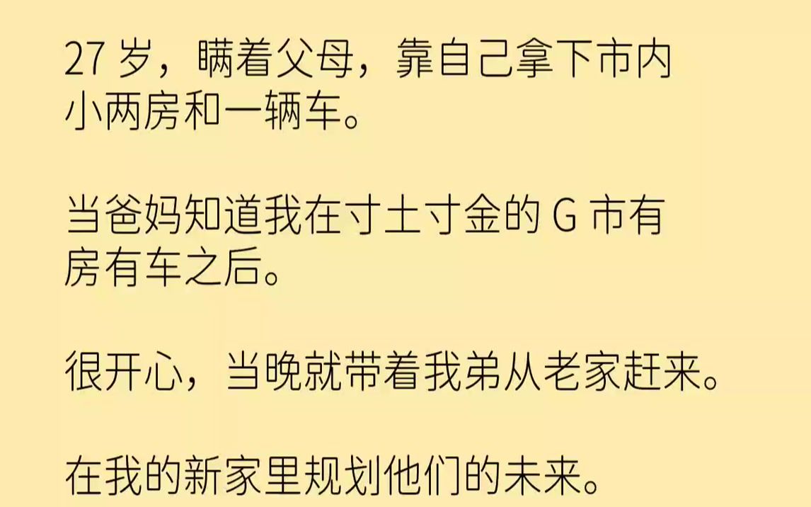 【完结文】27岁,瞒着父母,靠自己拿下市内小两房和一辆车.当爸妈知道我在寸土寸金的G市有房有车之后.很开心,当晚就带着我弟从老家...哔哩哔哩...