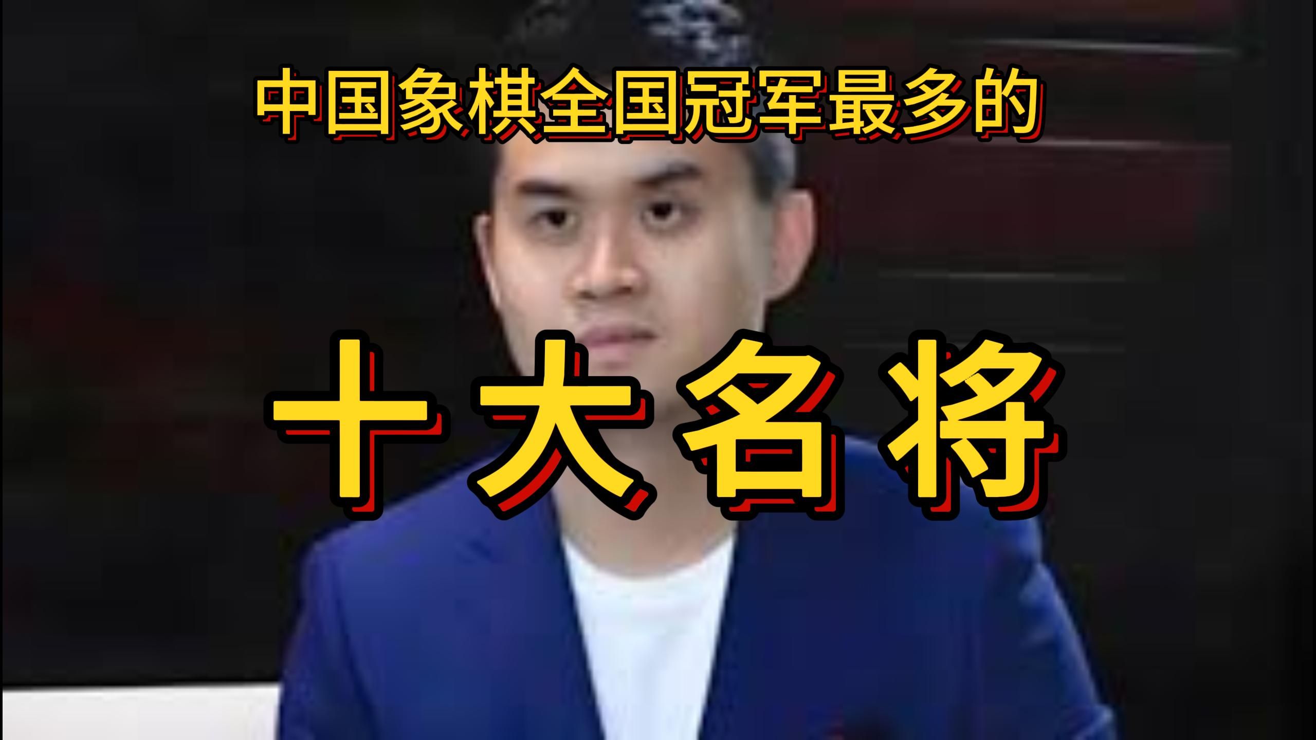 中国象棋全国冠军最多的十大名将.蒋川未上榜,王天一第六.哔哩哔哩bilibili