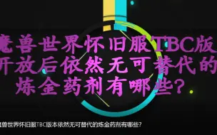 下载视频: 魔兽世界怀旧服TBC版本依然无可替代的炼金药剂有哪些？