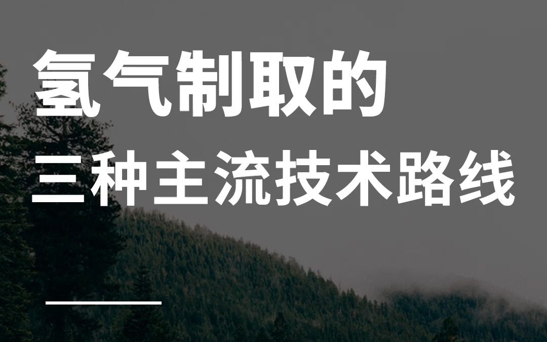 氢能源|氢气制取的三种主流技术路线哔哩哔哩bilibili