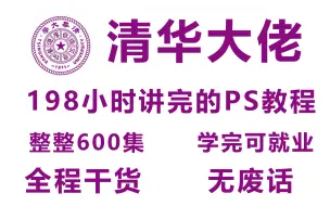 清华顶尖大佬198小时讲完的PS教程，纯干货内容，学完即可就业！拿走不谢~