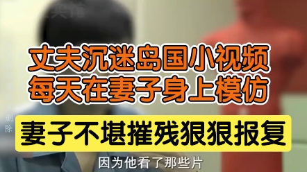 [图]丈夫沉迷岛国小视频，每天在妻子身上模仿，妻子不堪摧残狠狠报复。