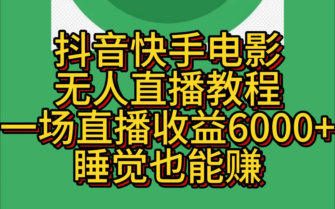 抖音快手电影无人直播教程:一场直播收益6000+睡觉也能赚哔哩哔哩bilibili