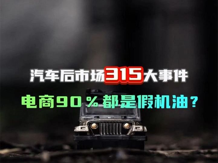 汽车后市场315大事件,电商机油爆雷?哔哩哔哩bilibili