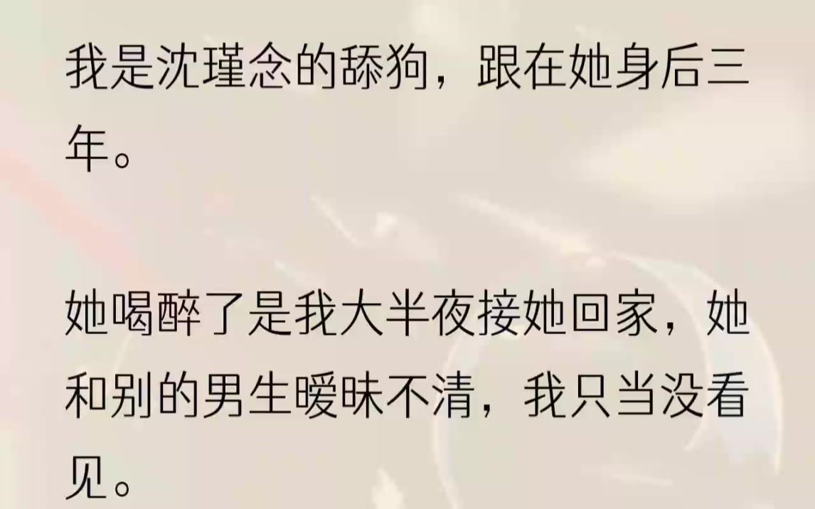 (全文完结版)久而久之,她周围的朋友都知道了我的存在.谁都知道宋南彧是沈瑾念甩也甩不掉的舔狗,不求名分,只要能留在她身边就很满足了.2推开.....