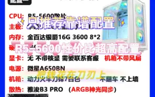 Download Video: R5-5600性价比搭配方案，快来抄配置啦！该有的他都有！只推荐靠谱配置，买的放心！