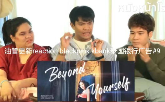 油管更新reaction blackpink kbank泰国银行广告#9哔哩哔哩bilibili