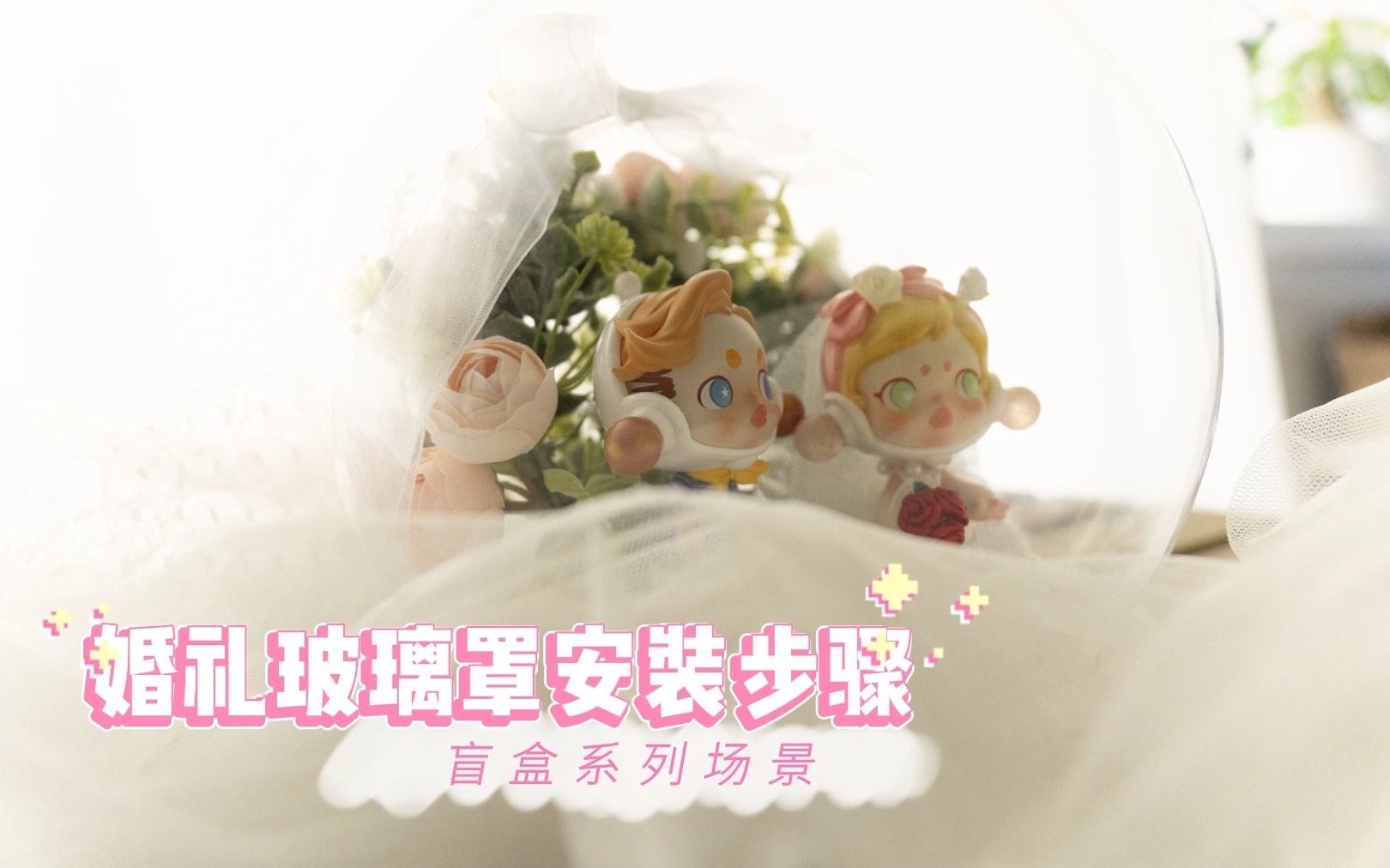 【创意摆件】盲盒婚礼玻璃罩摆件安装步骤哔哩哔哩bilibili