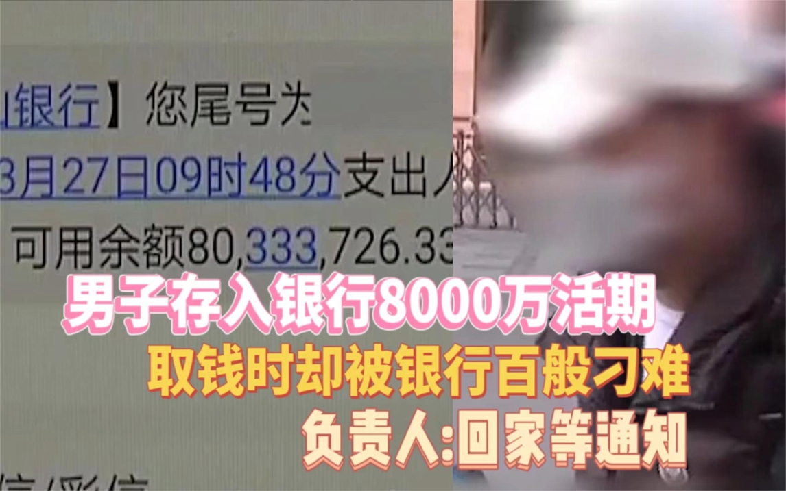 男子在银行存8千万活期,取钱时却被银行刁难,银行让回家等通知哔哩哔哩bilibili