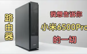 下载视频: 我想告诉你有关小米6500Pro路由器的一切：跟我家的AX6000对比了一下网速，害！您猜结果怎么着？