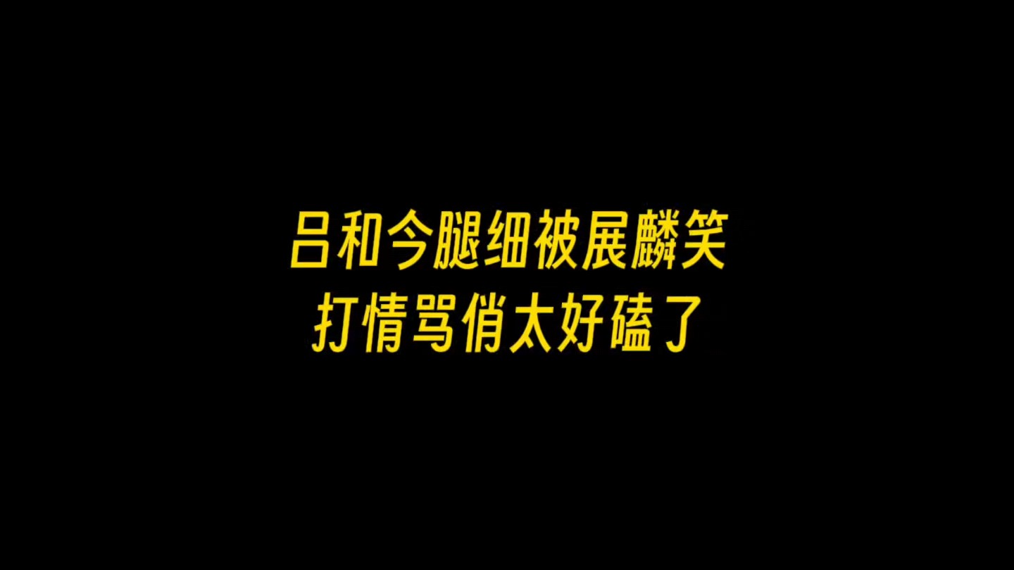 【银和展舰】吕和今腿细被展麟笑,打情骂俏太好磕了哔哩哔哩bilibili