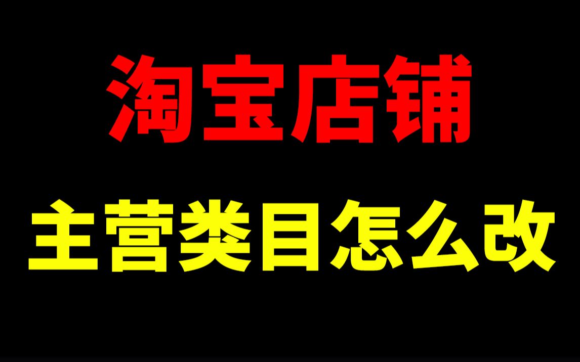 淘宝店铺主营类目怎么改!淘宝开店淘宝运营新手开网店新手开淘宝直通车刷单一件代发没订单没流量生意参谋数据分析爆款打造淘宝运营助理哔哩哔哩...