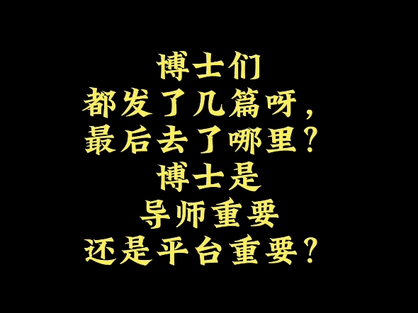 博士们都发了几篇呀,最后去了哪里?博士是导师重要还是平台重要?哔哩哔哩bilibili