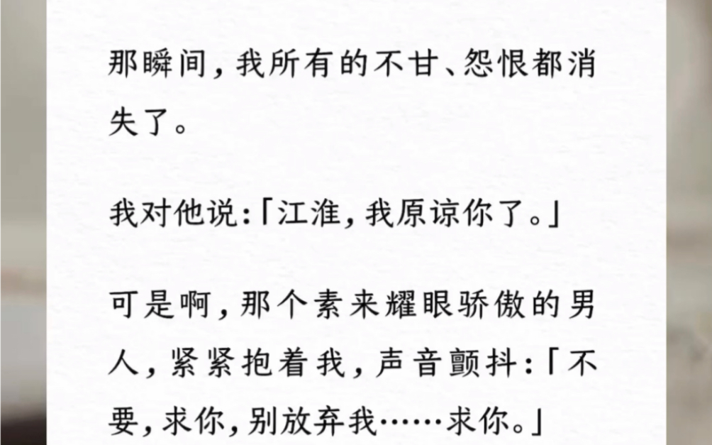 [图]那瞬间，我所有的不甘、怨恨都消失了。我对他说：「江淮，我原谅你了。」可是啊，那个素来耀眼骄傲的男人，紧紧抱着我，声音颤抖：「不要，求你，别放弃我。」【放手执念】