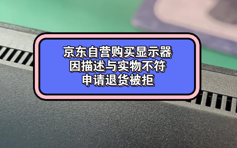 京东自营购买显示器,实物和描述不符,申请退货被拒哔哩哔哩bilibili