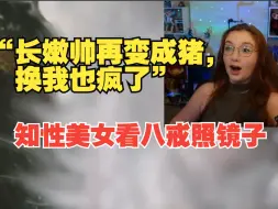 下载视频: 知性美女看猪八戒照镜子“长嫩帅变成猪，换我也疯了”【自翻熟肉】