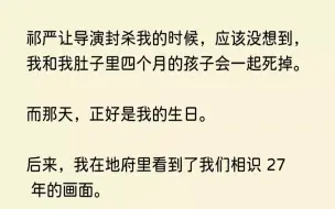 下载视频: (全文已完结)祁严让导演封杀我的时候，应该没想到，我和我肚子里四个月的孩子会一起死掉...