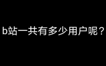 b站一共有多少用户?哔哩哔哩bilibili