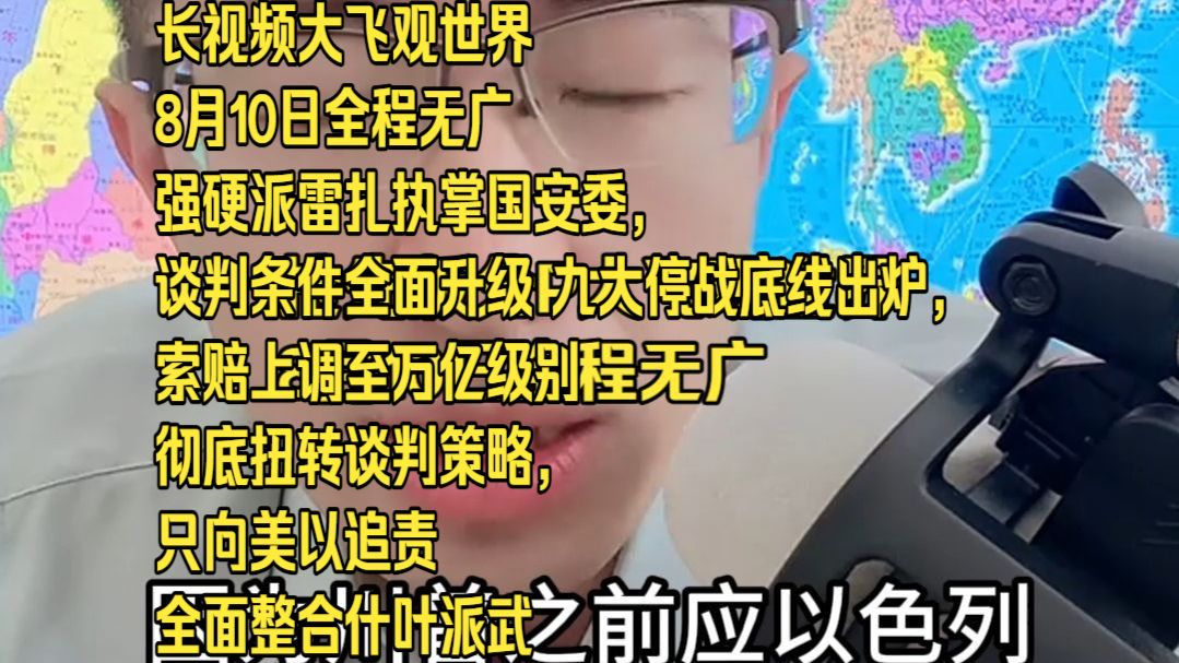 长视频大飞观世界8月10日全程无广强硬派雷扎执掌国安委，谈判条件全面升级 九大停战底线出炉，索赔上调至万亿级别 彻底扭转谈判策略，只向美以追责 全面整合什叶派武