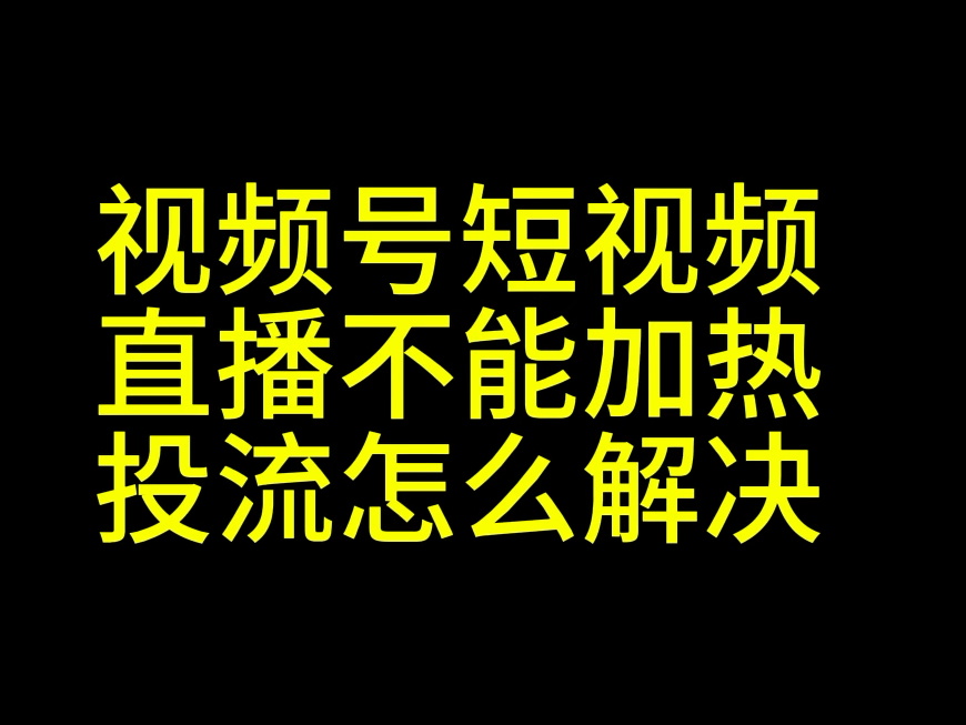 视频号直播不能加热怎么解决?视频号短视频不能加热怎么办?视频号无法加热投流怎么办?视频号加热投流教程#视频号无法加热#视频号直播无法加热#视...