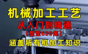 Download Video: 【整整600集】这绝对是B站讲的最全的机械加工工艺和加工设备教程，从入门到精通，少走99%的弯路！这还学不会，我退出机械圈！