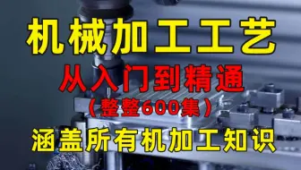 【整整600集】这绝对是B站讲的最全的机械加工工艺和加工设备教程，从入门到精通，少走99%的弯路！这还学不会，我退出机械圈！