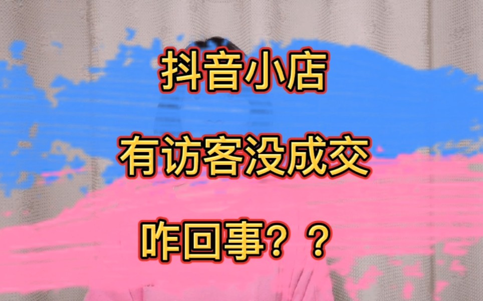 抖音小店每天访客量很大,但是转化率差没有成交,咋回事?哔哩哔哩bilibili