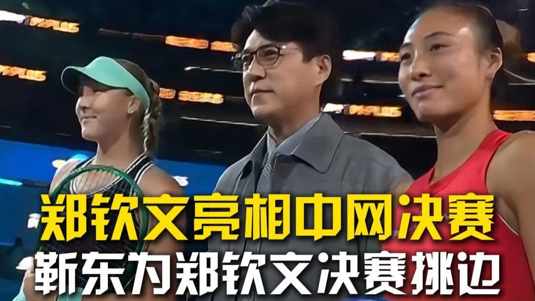 郑钦文亮相中网决赛，靳东为郑钦文决赛挑边