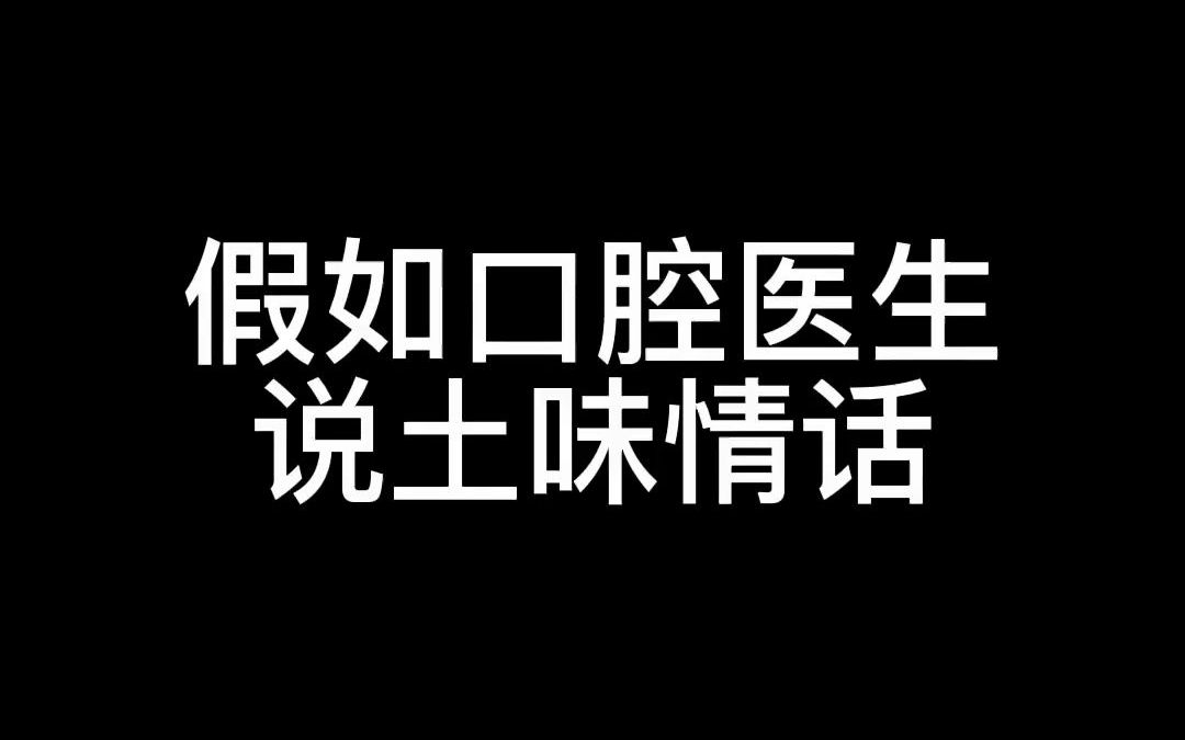 假如口腔医生说土味情话#七颗牙#七颗牙学堂#口腔医生哔哩哔哩bilibili