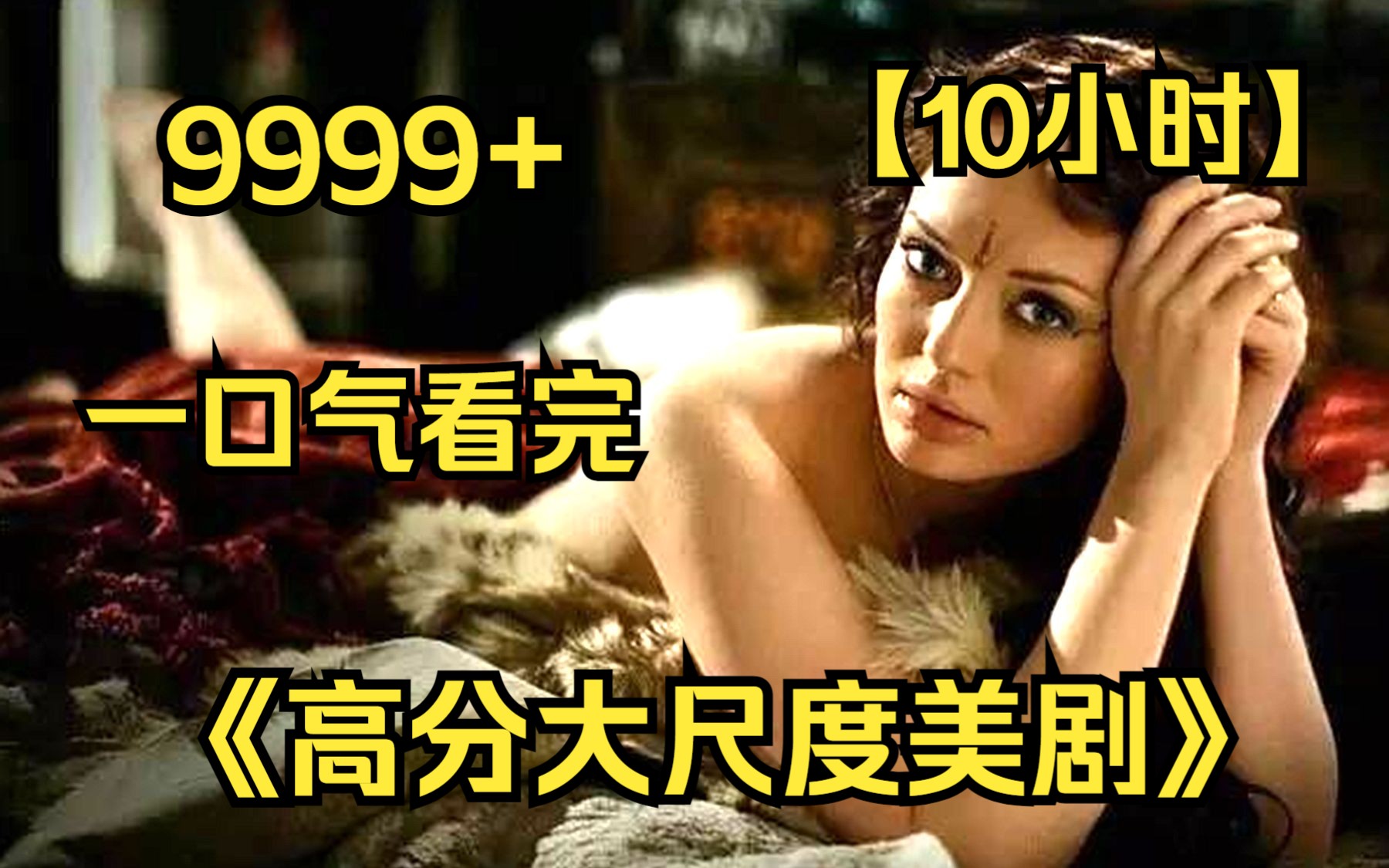 [图]【10小时】一口气看完4K画质《高分大尺度美剧合集》9999部，全网最细致深度解说，尺度天花板！！