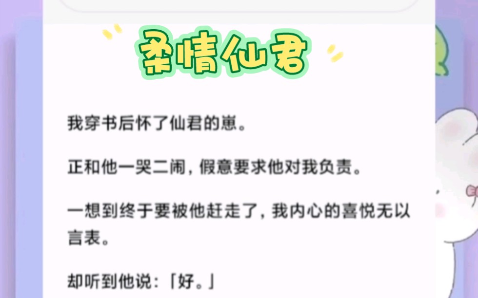 我穿书后怀了仙君的崽.正和他一哭二闹,假意要求他对我负责.一想到终于要被他赶走了,我内心的喜悦无以言表.却听到他说:「好.」?这剧情不对啊...