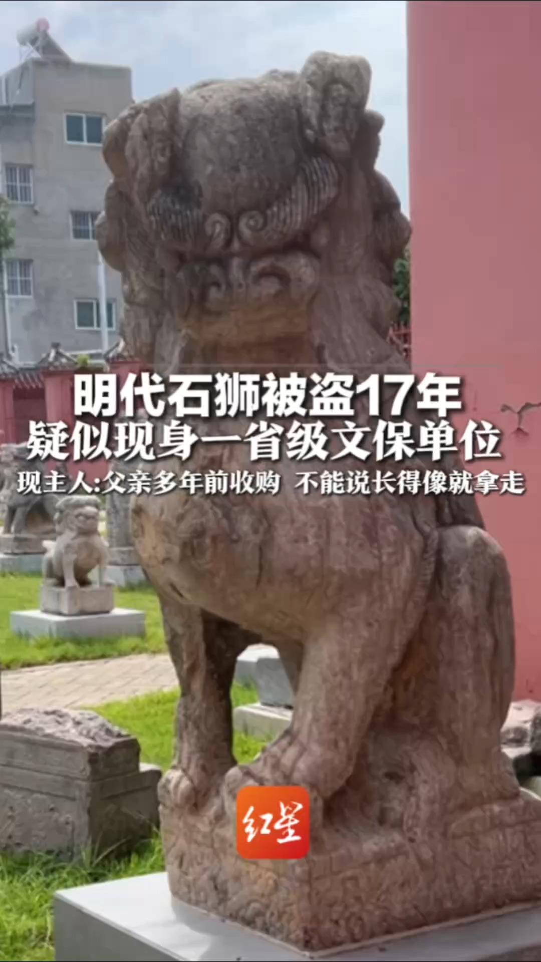 明代石狮被盗17年 疑似现身一省级文保单位现主人:父亲多年前收购 不能说长得像就拿走 失窃地文旅部门：取证难度大 案件仍在侦办