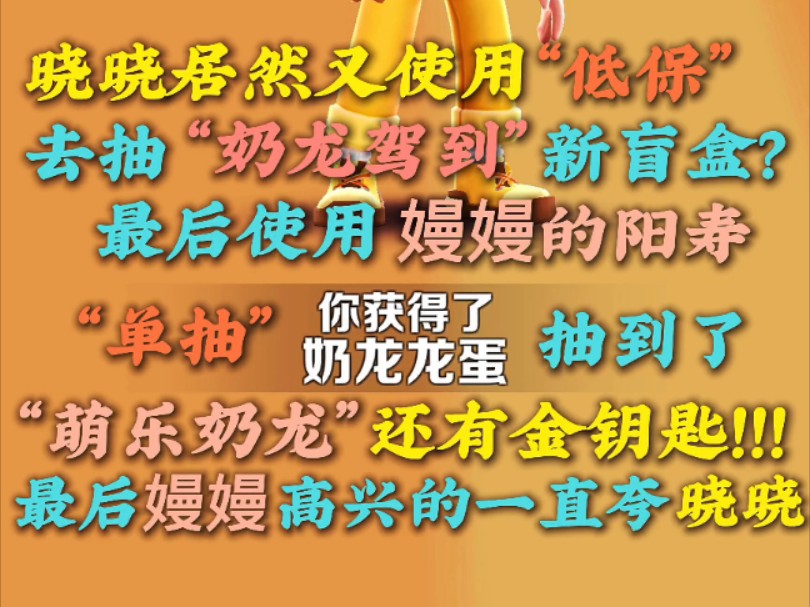 什么什么?晓晓居然又使用“低保”去抽“奶龙驾到”新盲盒?最后使用嫚嫚的阳寿“单抽”抽到了“萌乐奶龙”跟十条金钥匙!最后嫚嫚居然高兴的夸晓晓...