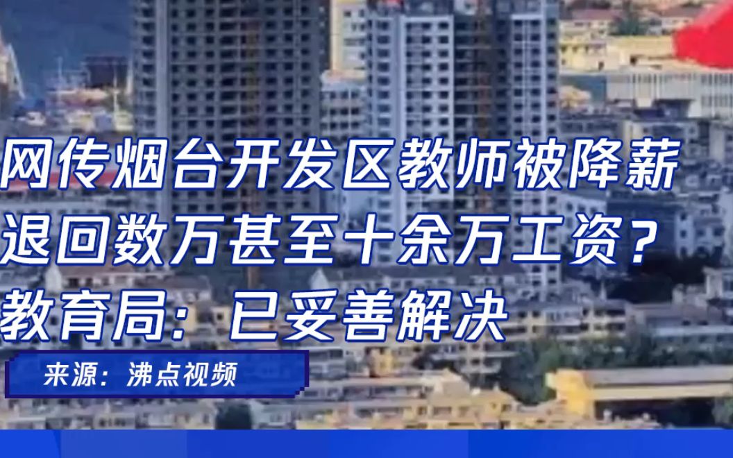 网传烟台开发区教师被降薪 退回数万甚至十余万工资? 教育局:已妥善解决哔哩哔哩bilibili