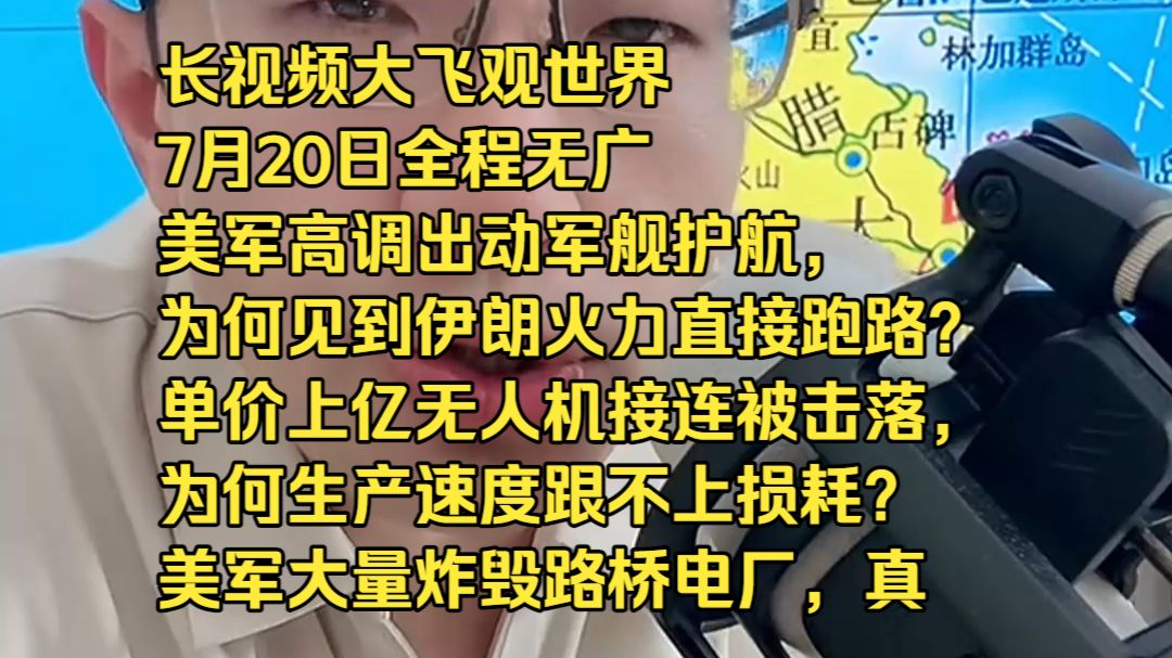 长视频大飞观世界7月20日全程无广美军高调出动军舰护航，为何见到伊朗火力直接跑路？ 单价上亿无人机接连被击落，为何生产速度跟不上损耗？ 美军大量炸毁路桥电厂，真