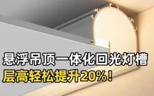 下载视频: 悬浮吊顶一体化回光灯槽，层高轻松提升20%！