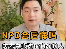 下载视频: NPD会后悔吗？——失去真心对ta们好的人