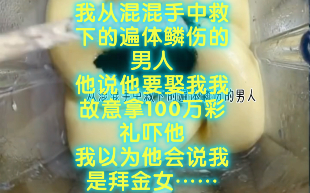 我从混混手中救下的遍体鳞伤的男人他说他要娶我我故意拿100万彩礼吓他我以为他会说我是拜金女……书:(再做冯妇)哔哩哔哩bilibili