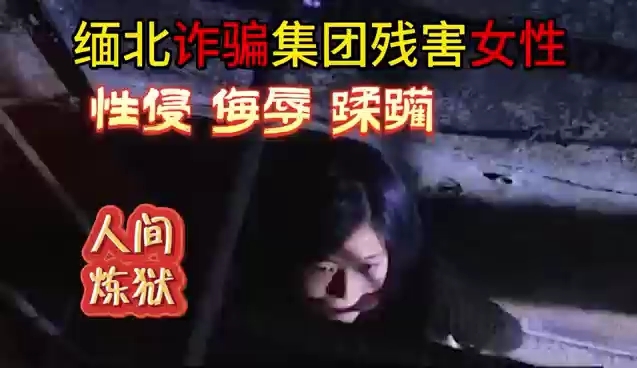 [图]缅北诈骗集团对女性更残忍，性侵侮辱蹂躏，千万别被骗过去了