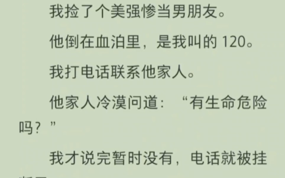 [图]【免费已完结】我捡了个美强惨当男朋友。他倒在血泊里，是我叫的120。我打电话联系他家人。他家人冷淡问道:「有生命危险吗」我才说完暂时没有，电话就被挂断了……